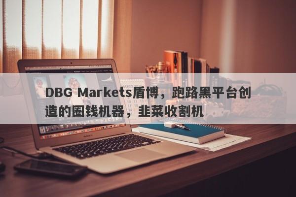 DBG Markets盾博，跑路黑平台创造的圈钱机器，韭菜收割机