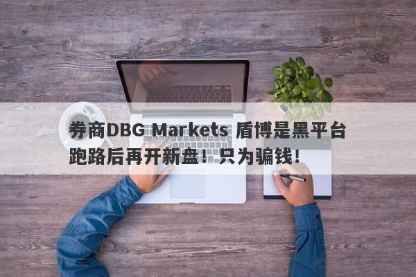 券商DBG Markets 盾博是黑平台跑路后再开新盘！只为骗钱！