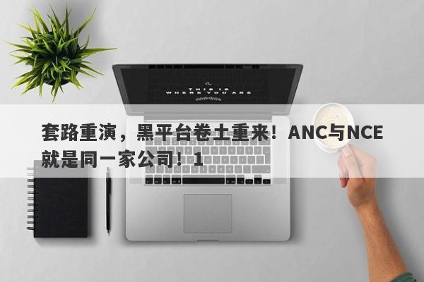 套路重演，黑平台卷土重来！ANC与NCE就是同一家公司！1