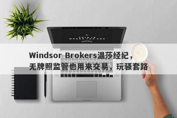 Windsor Brokers温莎经纪，无牌照监管也用来交易，玩骚套路