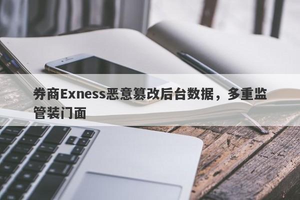 券商Exness恶意篡改后台数据，多重监管装门面