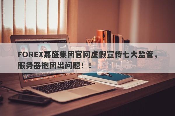 FOREX嘉盛集团官网虚假宣传七大监管，服务器抱团出问题！！