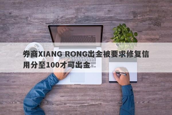 券商XIANG RONG出金被要求修复信用分至100才可出金