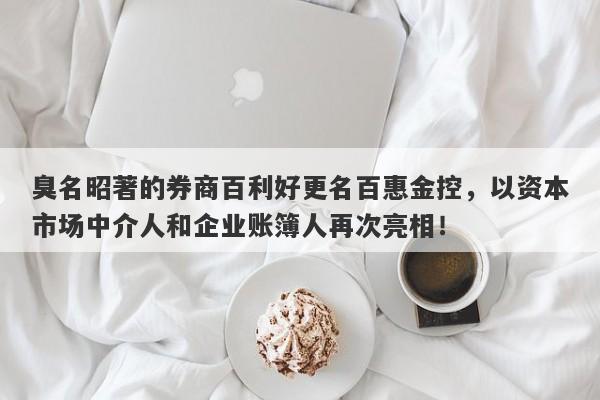 臭名昭著的券商百利好更名百惠金控，以资本市场中介人和企业账簿人再次亮相！