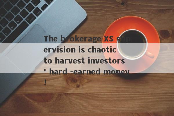 The brokerage XS supervision is chaotic to harvest investors' hard -earned money!