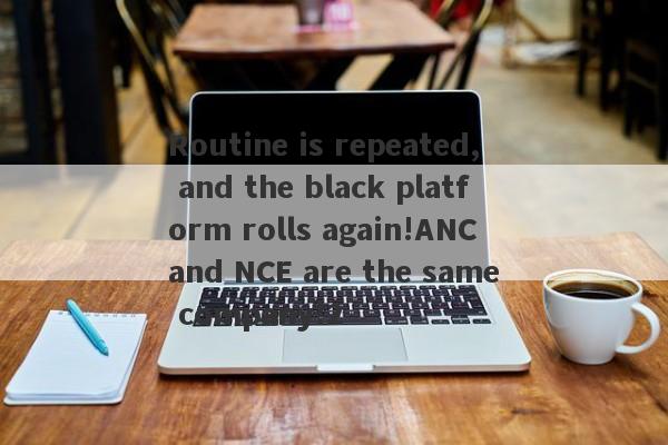 Routine is repeated, and the black platform rolls again!ANC and NCE are the same company!2