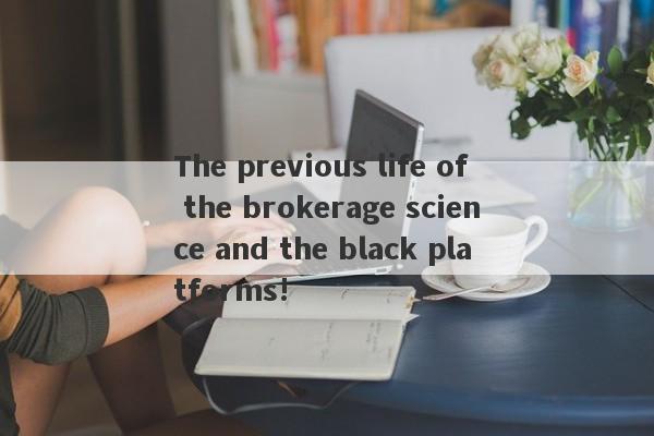 The previous life of the brokerage science and the black platforms!