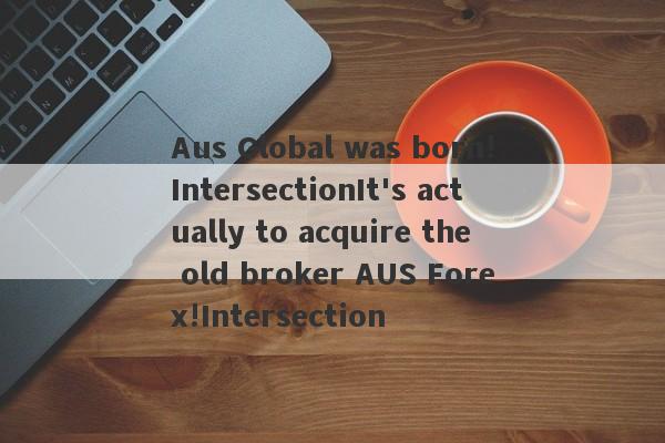 Aus Global was born!IntersectionIt's actually to acquire the old broker AUS Forex!Intersection