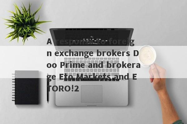 A response to foreign exchange brokers Doo Prime and brokerage Eto Markets and ETORO!2