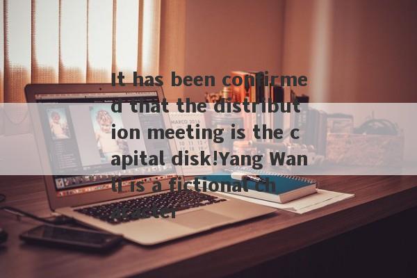 It has been confirmed that the distribution meeting is the capital disk!Yang Wanli is a fictional character