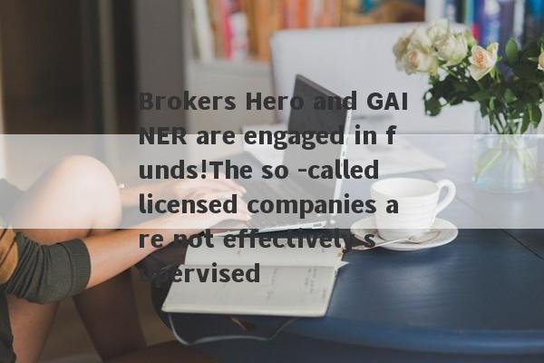 Brokers Hero and GAINER are engaged in funds!The so -called licensed companies are not effectively supervised