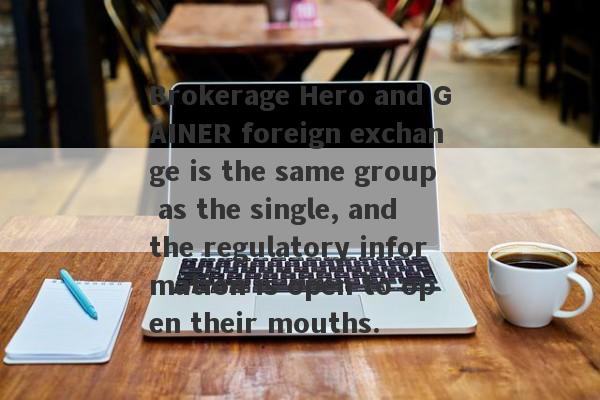 Brokerage Hero and GAINER foreign exchange is the same group as the single, and the regulatory information is open to open their mouths.