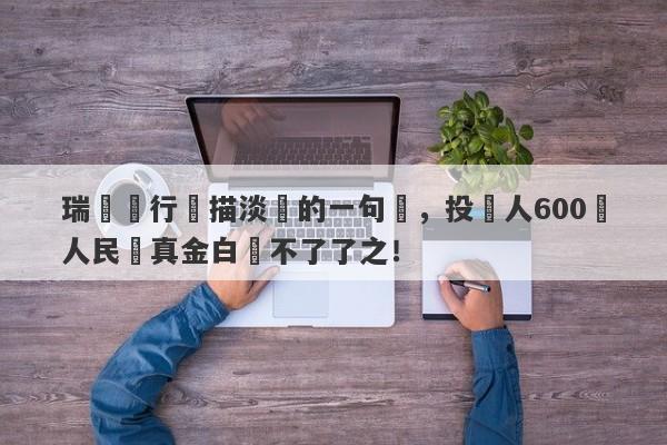 瑞訊銀行輕描淡寫的一句話，投資人600萬人民幣真金白銀不了了之！