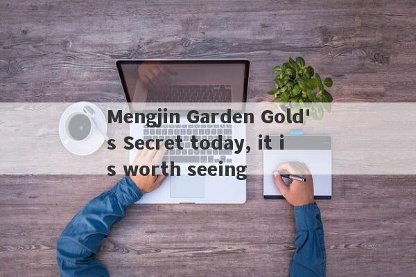 Mengjin Garden Gold's Secret today, it is worth seeing