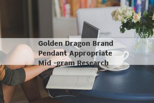 Golden Dragon Brand Pendant Appropriate Mid -gram Research