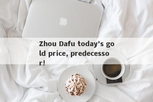 Zhou Dafu today's gold price, predecessor!