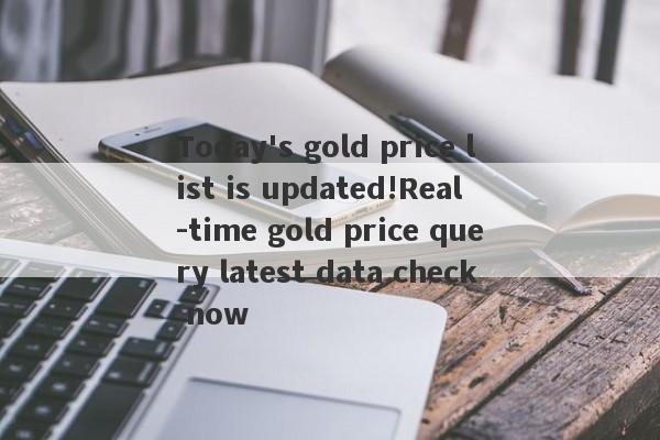 Today's gold price list is updated!Real -time gold price query latest data check now