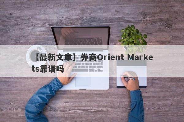 【最新文章】券商Orient Markets靠谱吗
