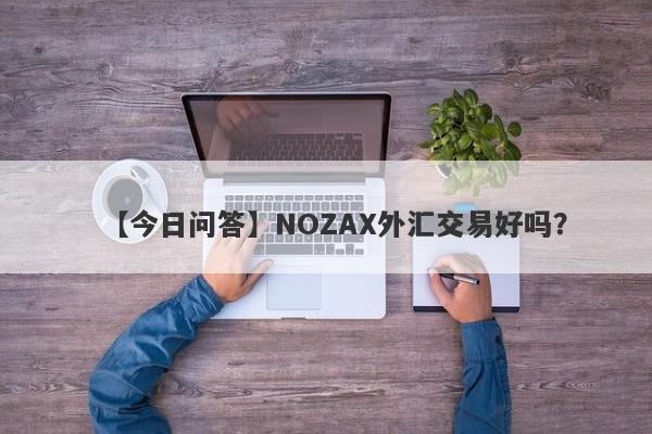 【今日问答】NOZAX外汇交易好吗？
