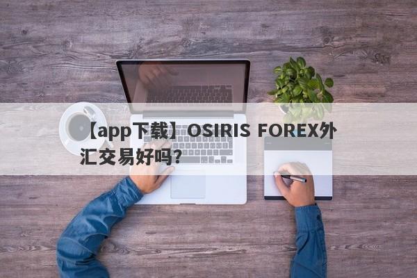 【app下载】OSIRIS FOREX外汇交易好吗？
