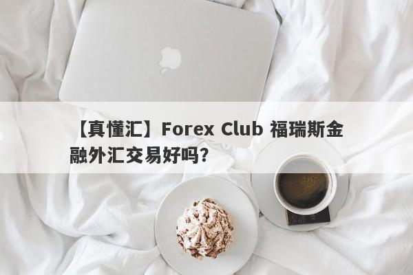 【真懂汇】Forex Club 福瑞斯金融外汇交易好吗？
