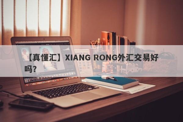 【真懂汇】XIANG RONG外汇交易好吗？
