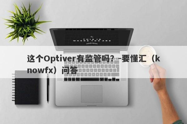 这个Optiver有监管吗？-要懂汇（knowfx）问答