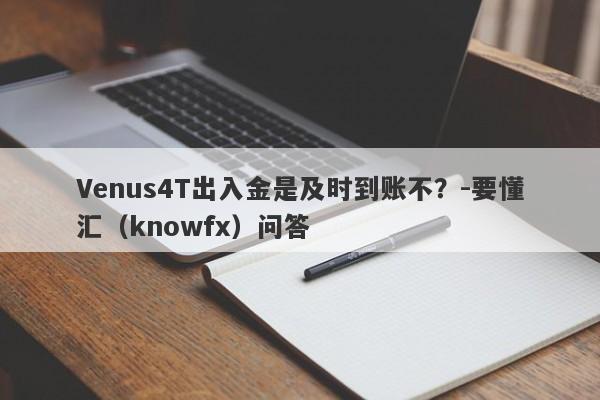 Venus4T出入金是及时到账不？-要懂汇（knowfx）问答