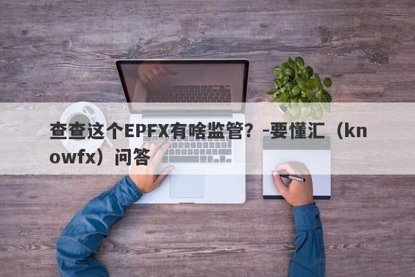 查查这个EPFX有啥监管？-要懂汇（knowfx）问答