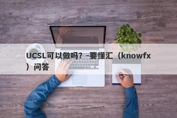 UCSL可以做吗？-要懂汇（knowfx）问答