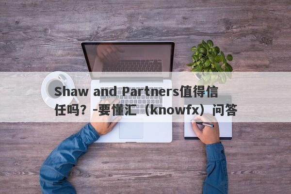 Shaw and Partners值得信任吗？-要懂汇（knowfx）问答