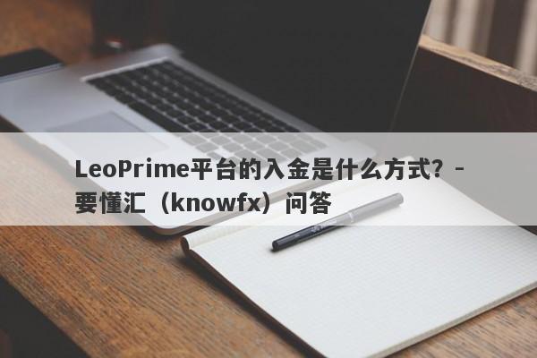 LeoPrime平台的入金是什么方式？-要懂汇（knowfx）问答