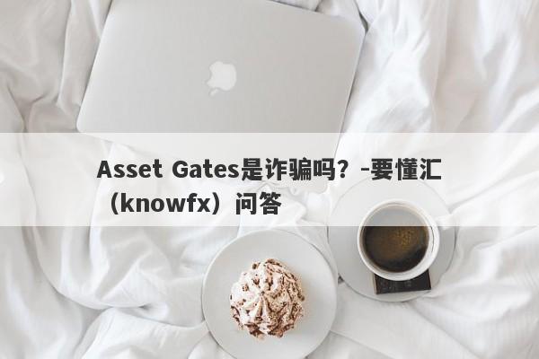 Asset Gates是诈骗吗？-要懂汇（knowfx）问答