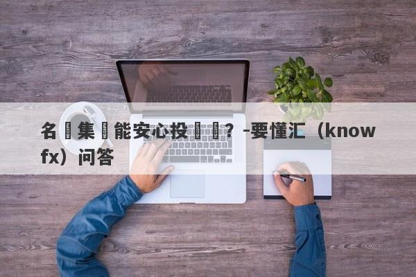 名匯集團能安心投資嗎？-要懂汇（knowfx）问答