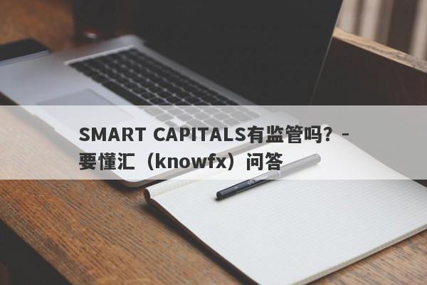 SMART CAPITALS有监管吗？-要懂汇（knowfx）问答