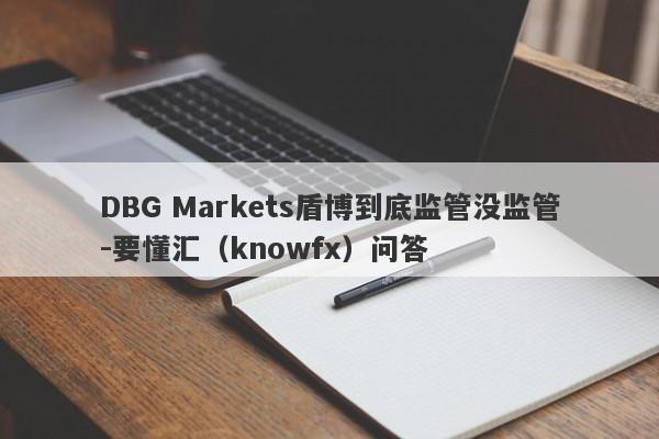 DBG Markets盾博到底监管没监管-要懂汇（knowfx）问答