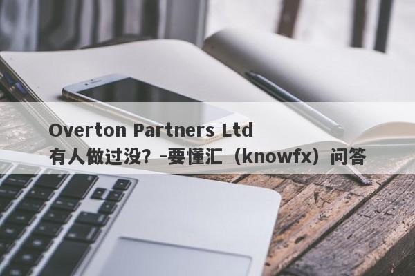 Overton Partners Ltd有人做过没？-要懂汇（knowfx）问答