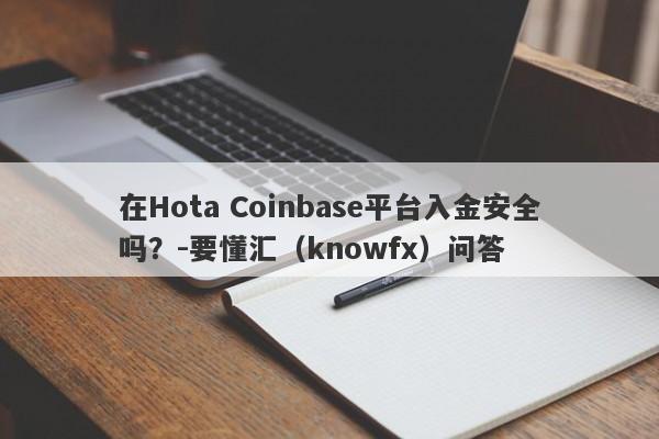 在Hota Coinbase平台入金安全吗？-要懂汇（knowfx）问答