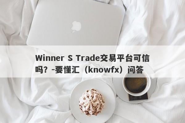 Winner S Trade交易平台可信吗？-要懂汇（knowfx）问答