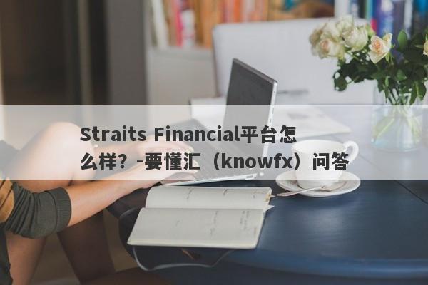 Straits Financial平台怎么样？-要懂汇（knowfx）问答