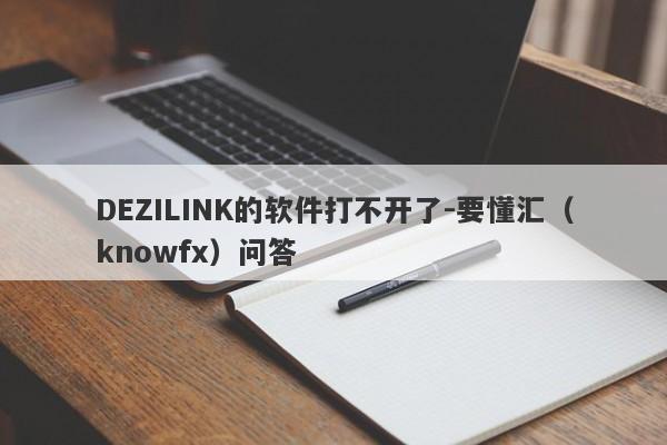 DEZILINK的软件打不开了-要懂汇（knowfx）问答