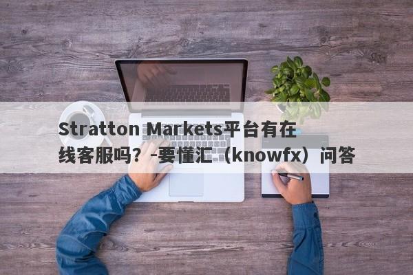 Stratton Markets平台有在线客服吗？-要懂汇（knowfx）问答