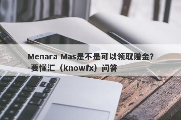 Menara Mas是不是可以领取赠金？-要懂汇（knowfx）问答