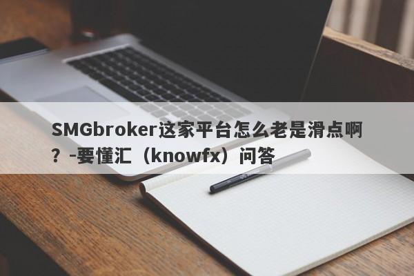 SMGbroker这家平台怎么老是滑点啊？-要懂汇（knowfx）问答