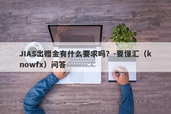 JIAS出赠金有什么要求吗？-要懂汇（knowfx）问答