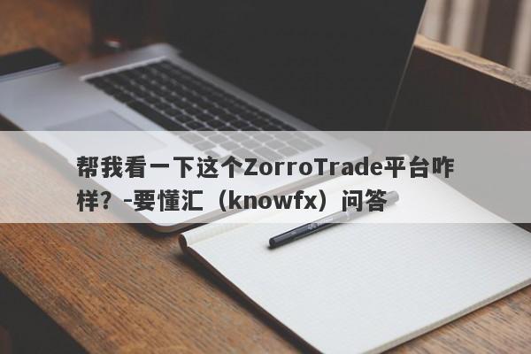 帮我看一下这个ZorroTrade平台咋样？-要懂汇（knowfx）问答