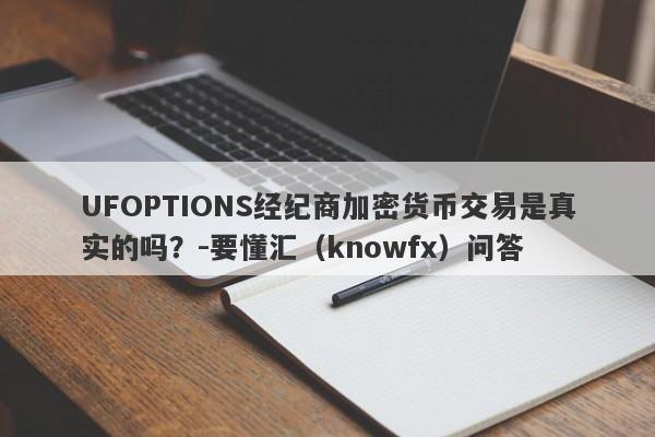 UFOPTIONS经纪商加密货币交易是真实的吗？-要懂汇（knowfx）问答