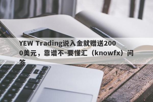 YEW Trading说入金就赠送2000美元，靠谱不-要懂汇（knowfx）问答