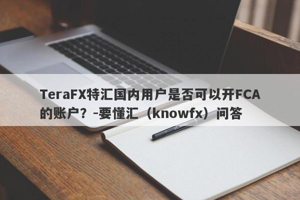 TeraFX特汇国内用户是否可以开FCA的账户？-要懂汇（knowfx）问答