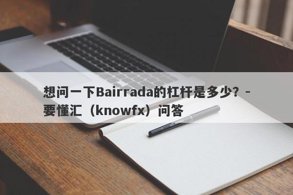 想问一下Bairrada的杠杆是多少？-要懂汇（knowfx）问答